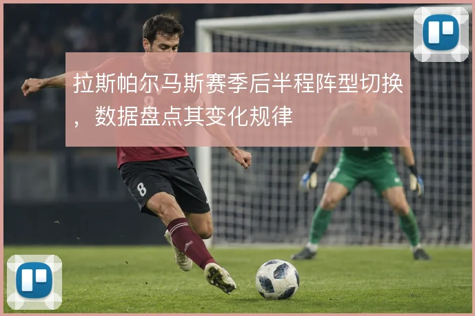 拉斯帕尔马斯赛季后半程阵型切换，数据盘点其变化规律