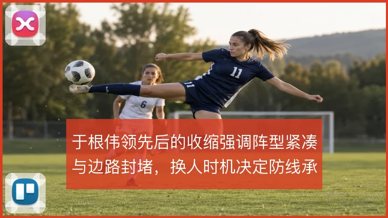 于根伟领先后的收缩强调阵型紧凑与边路封堵，换人时机决定防线承压质量