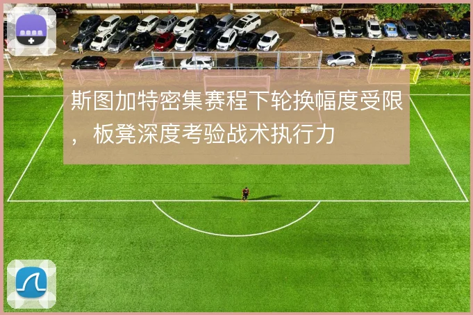斯图加特密集赛程下轮换幅度受限，板凳深度考验战术执行力