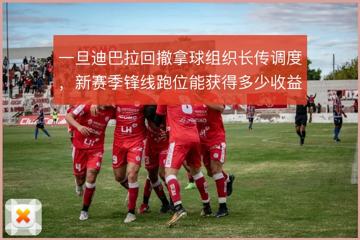 一旦迪巴拉回撤拿球组织长传调度，新赛季锋线跑位能获得多少收益