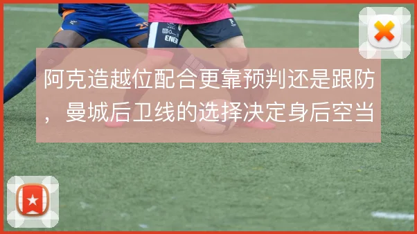 阿克造越位配合更靠预判还是跟防，曼城后卫线的选择决定身后空当大小